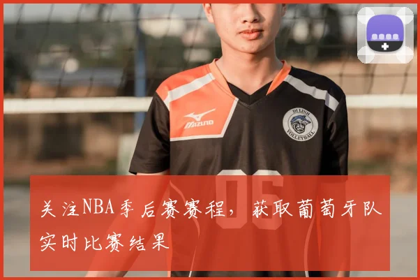 关注NBA季后赛赛程，获取葡萄牙队实时比赛结果