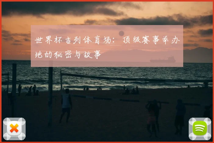 世界杯吉列体育场：顶级赛事举办地的秘密与故事