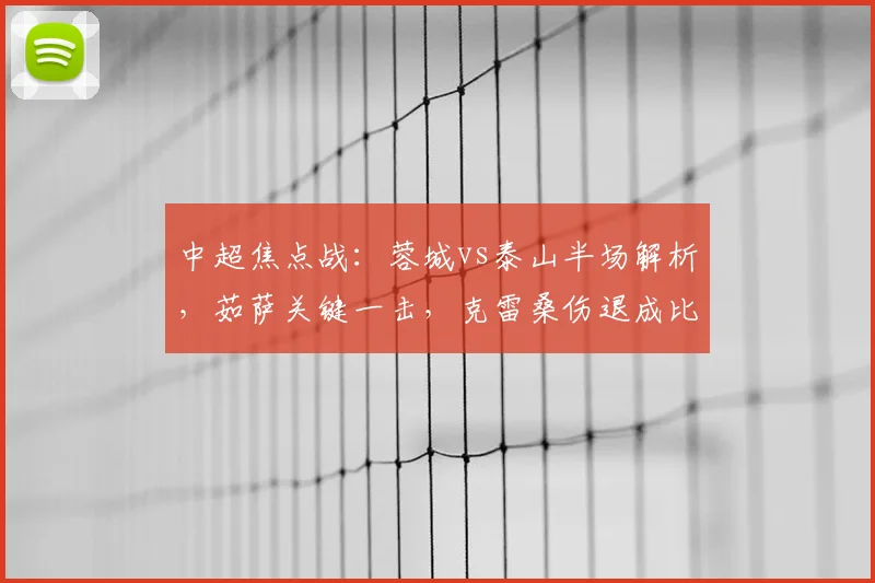 中超焦点战：蓉城vs泰山半场解析，茹萨关键一击，克雷桑伤退成比赛转折点