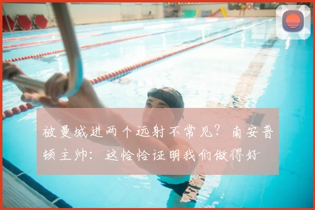 被曼城进两个远射不常见？南安普顿主帅：这恰恰证明我们做得好