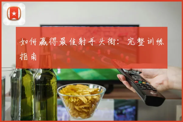 如何赢得最佳射手头衔：完整训练指南