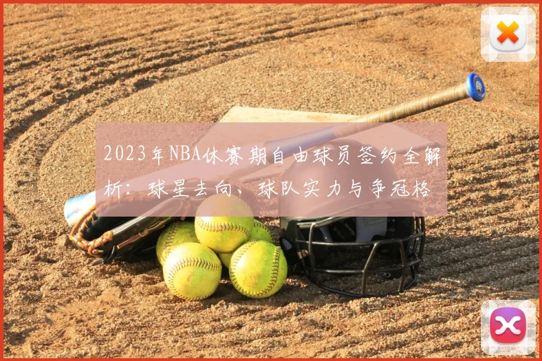 2023年NBA休赛期自由球员签约全解析：球星去向、球队实力与争冠格局预测