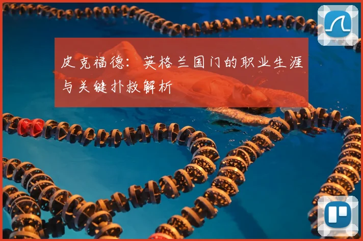 皮克福德：英格兰国门的职业生涯与关键扑救解析
