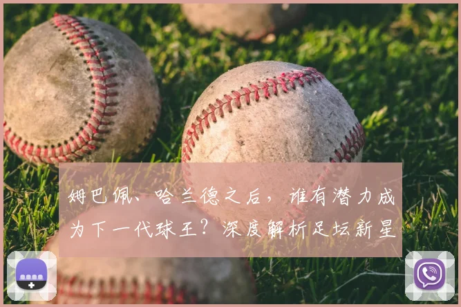 姆巴佩、哈兰德之后，谁有潜力成为下一代球王？深度解析足坛新星