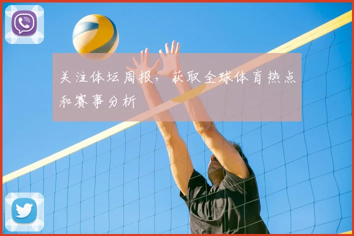 关注体坛周报，获取全球体育热点和赛事分析