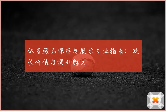 体育藏品保存与展示专业指南：延长价值与提升魅力
